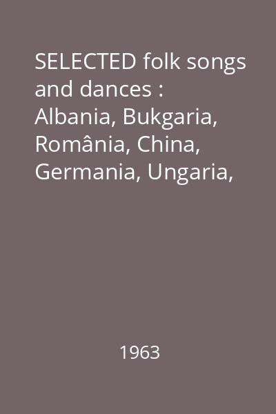 SELECTED folk songs and dances : Albania, Bukgaria, România, China, Germania, Ungaria, Polonia, Macedonia, USSR, Vietnam