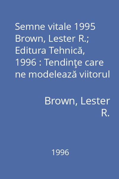 Semne vitale 1995   Brown, Lester R.; Editura Tehnică, 1996 : Tendinţe care ne modelează viitorul