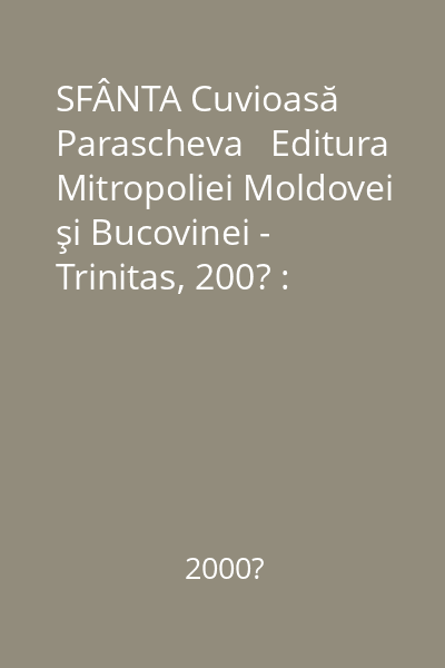 SFÂNTA Cuvioasă Parascheva   Editura Mitropoliei Moldovei şi Bucovinei - Trinitas, 200? : viaţa, acatistul, paraclisul