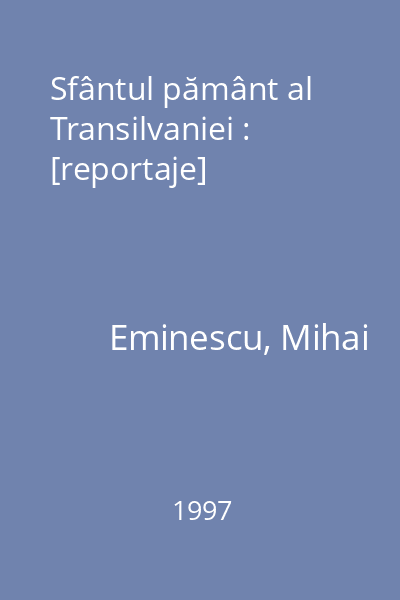 Sfântul pământ al Transilvaniei : [reportaje]