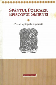 SFÂNTUL Policarp, Episcopul Smirnei : portret aghiografic și patristic