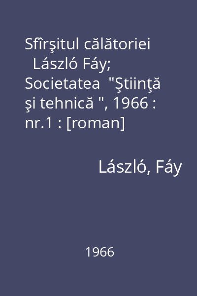 Sfîrşitul călătoriei   László Fáy; Societatea  "Ştiinţă şi tehnică ", 1966 : nr.1 : [roman]