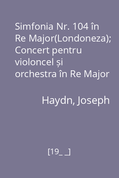 Simfonia Nr. 104 în Re Major(Londoneza); Concert pentru violoncel și orchestra în Re Major