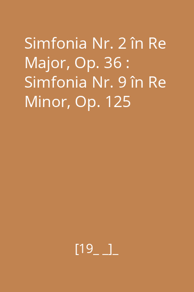 Simfonia Nr. 2 în Re Major, Op. 36 : Simfonia Nr. 9 în Re Minor, Op. 125