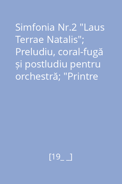 Simfonia Nr.2 "Laus Terrae Natalis"; Preludiu, coral-fugă și postludiu pentru orchestră; "Printre schije de sticlă" Variațiuni pentru orchestră
