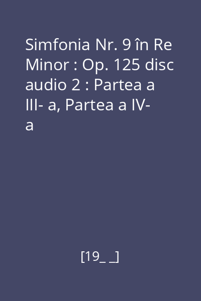 Simfonia Nr. 9 în Re Minor : Op. 125 disc audio 2 : Partea a III- a, Partea a IV- a