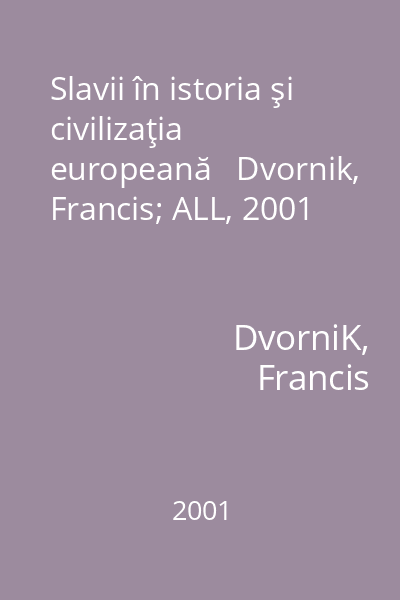 Slavii în istoria şi civilizaţia europeană   Dvornik, Francis; ALL, 2001