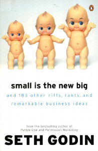 Small Is the New Big : And 183 Other Riffs, Rants, and Remarkable Business Ideas