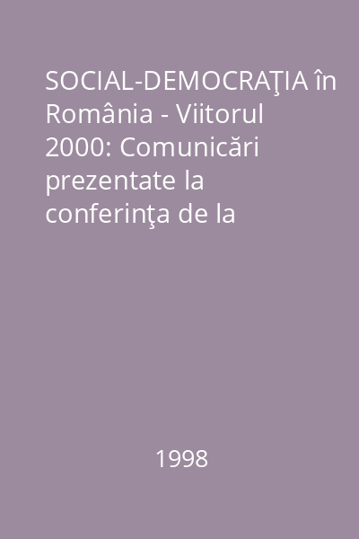 SOCIAL-DEMOCRAŢIA în România - Viitorul 2000: Comunicări prezentate la conferinţa de la Bucureşti: 20 Mai 1998