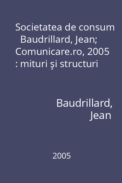 Societatea de consum   Baudrillard, Jean; Comunicare.ro, 2005 : mituri şi structuri