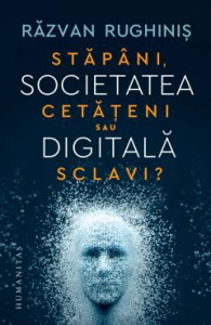 Societatea digitală : Stăpâni, cetăţeni sau sclavi?