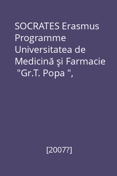 SOCRATES Erasmus Programme   Universitatea de Medicină şi Farmacie  "Gr.T. Popa ", [2007?]