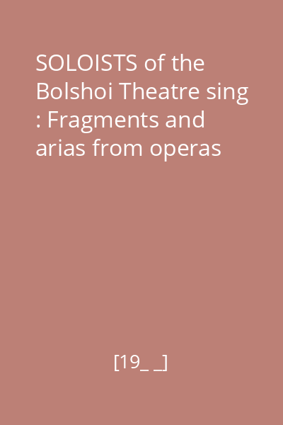 SOLOISTS of the Bolshoi Theatre sing : Fragments and arias from operas