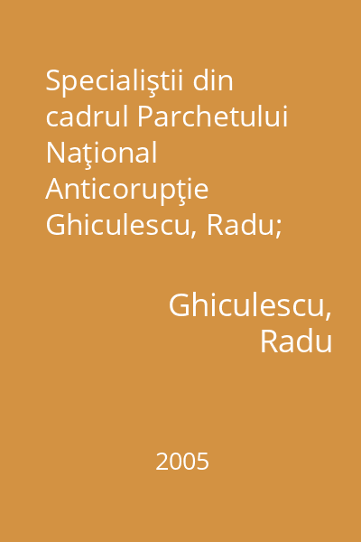 Specialiştii din cadrul Parchetului Naţional Anticorupţie   Ghiculescu, Radu; Tehnopress, 2005 : sfera de activitate