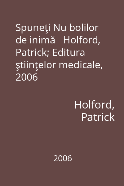 Spuneţi Nu bolilor de inimă   Holford, Patrick; Editura ştiinţelor medicale, 2006
