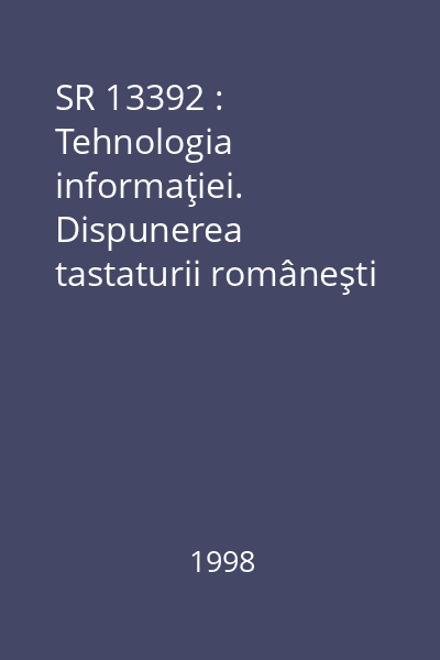 SR 13392 : Tehnologia informaţiei. Dispunerea tastaturii româneşti pentru sisteme de prelucrare a textului şi birotică