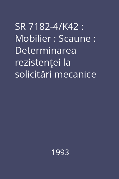 SR 7182-4/K42 : Mobilier : Scaune : Determinarea rezistenţei la solicitări mecanice : standard român