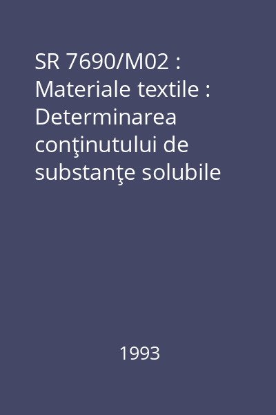 SR 7690/M02 : Materiale textile : Determinarea conţinutului de substanţe solubile în solvenţi organici : standard român