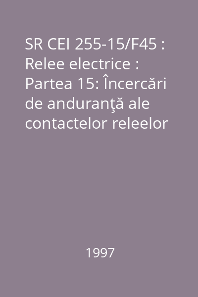 SR CEI 255-15/F45 : Relee electrice : Partea 15: Încercări de anduranţă ale contactelor releelor electrice : Specificaţie pentru caracteristicile echipamentelor de încercare : standard român