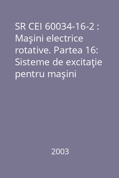 SR CEI 60034-16-2 : Maşini electrice rotative. Partea 16: Sisteme de excitaţie pentru maşini sincrone. Capitolul 2: Modele pentru studiile asupra sistemelor de alimentare