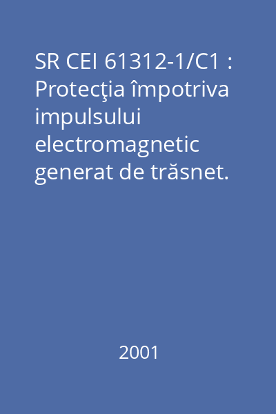 SR CEI 61312-1/C1 : Protecţia împotriva impulsului electromagnetic generat de trăsnet. : Partea 1: Principii generale
