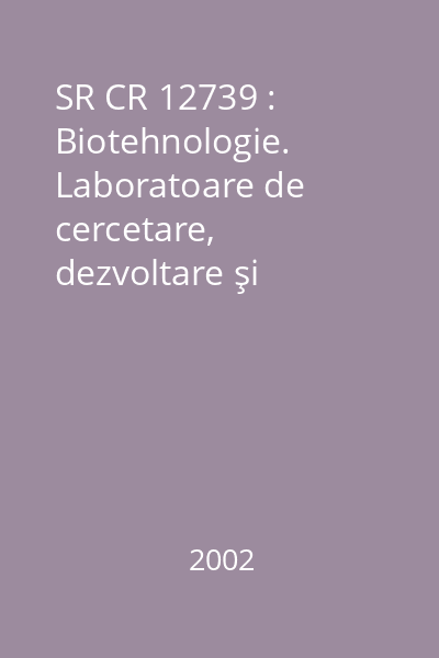 SR CR 12739 : Biotehnologie. Laboratoare de cercetare, dezvoltare şi analiză. Raport privind alegerea echipamentelor necesare în laboratoarele de biotehnologie în funcţie de gradul de pericol