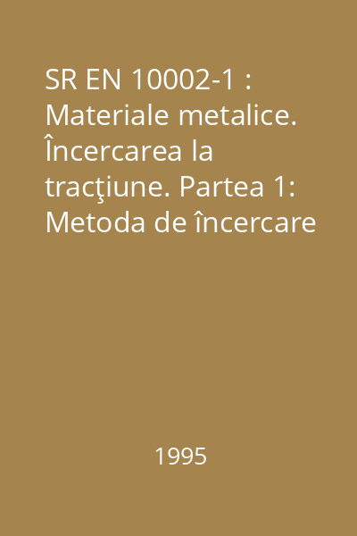 SR EN 10002-1 : Materiale metalice. Încercarea la tracţiune. Partea 1: Metoda de încercare la temperatura ambiantă