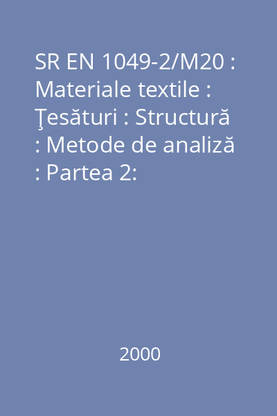 SR EN 1049-2/M20 : Materiale textile : Ţesături : Structură : Metode de analiză : Partea 2: Determinarea numărului de fire pe unitatea de lungime : standard român