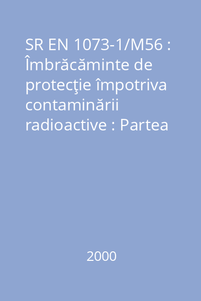 SR EN 1073-1/M56 : Îmbrăcăminte de protecţie împotriva contaminării radioactive : Partea 1: Cerinţe şi metode de încercare pentru îmbrăcămintea de protecţie ventilată, împotriva contaminării cu particule radioactive : standard român