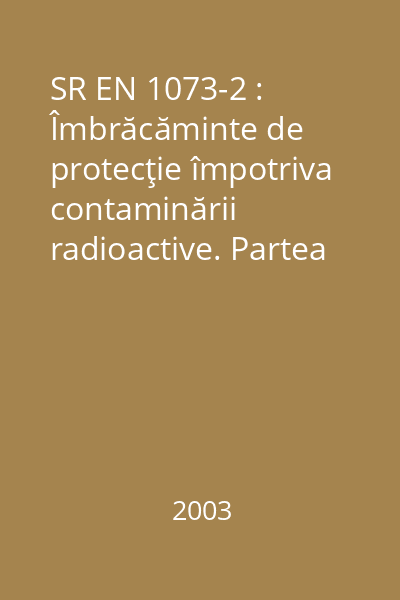 SR EN 1073-2 : Îmbrăcăminte de protecţie împotriva contaminării radioactive. Partea 2: Cerinţe şi metode de încercare pentru îmbrăcămintea de protecţie neventilată împotriva contaminării radioactive sub formă de particule