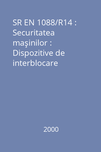SR EN 1088/R14 : Securitatea maşinilor : Dispozitive de interblocare asociate cu protectori : Principii de proiectare şi alegere : standard român