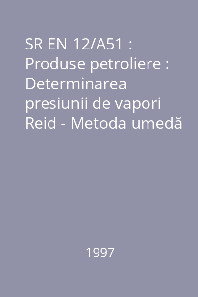 SR EN 12/A51 : Produse petroliere : Determinarea presiunii de vapori Reid - Metoda umedă : standard român