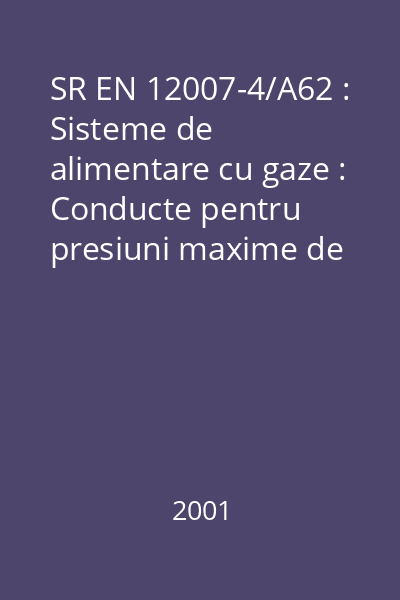 SR EN 12007-4/A62 : Sisteme de alimentare cu gaze : Conducte pentru presiuni maxime de operare mai mici sau egale cu 16 bar : Partea 4: Recomandări funcţionale specifice pentru recondiţionare : standard român