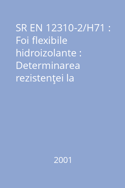 SR EN 12310-2/H71 : Foi flexibile hidroizolante : Determinarea rezistenţei la sfâşiere : Partea 2: Foi hidroizolante de material plastic şi de cauciuc pentru acoperiş : standard român