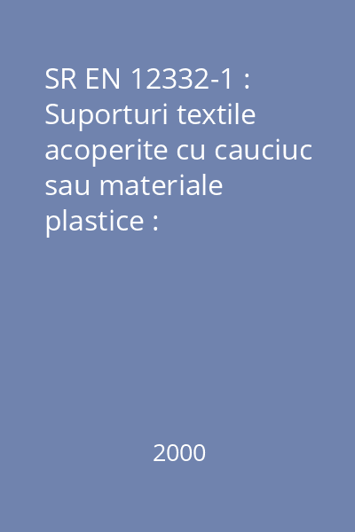 SR EN 12332-1 : Suporturi textile acoperite cu cauciuc sau materiale plastice : Determinarea rezistenţei la plesnire : Partea 1