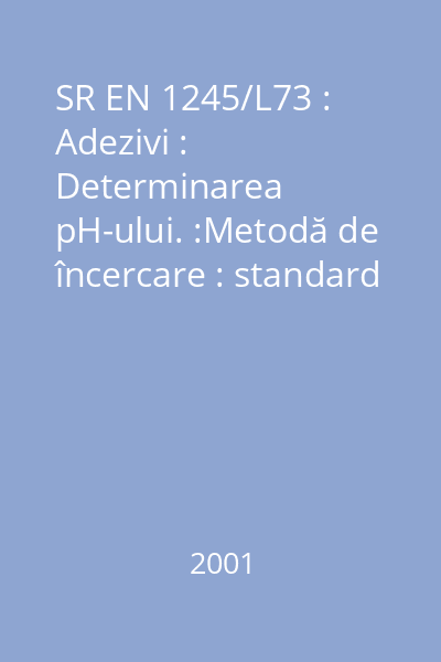 SR EN 1245/L73 : Adezivi : Determinarea pH-ului. :Metodă de încercare : standard român