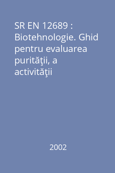 SR EN 12689 : Biotehnologie. Ghid pentru evaluarea purităţii, a activităţii biologice şi a stabilităţii produselor pe bază de microorganisme