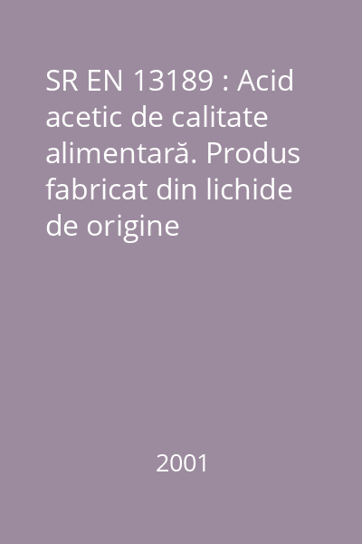 SR EN 13189 : Acid acetic de calitate alimentară. Produs fabricat din lichide de origine neagricolă. Definiţii, prescripţii, marcare