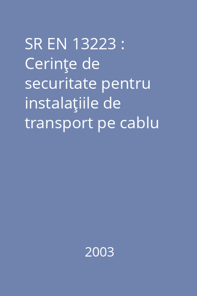 SR EN 13223 : Cerinţe de securitate pentru instalaţiile de transport pe cablu pentru persoane. Sisteme de acţionare şi alte echipamente mecanice