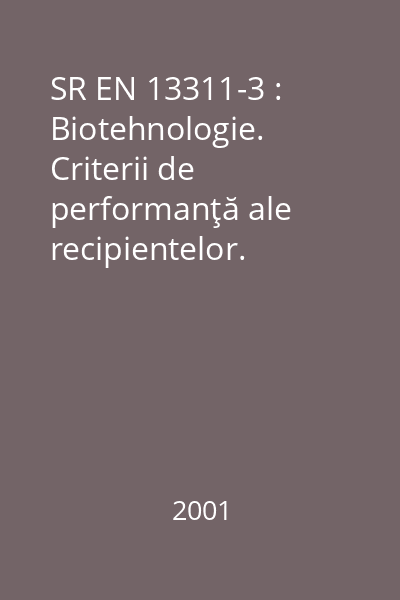SR EN 13311-3 : Biotehnologie. Criterii de performanţă ale recipientelor. Partea 3: Recipiente din sticlă sub presiune