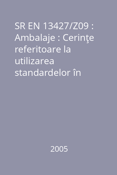 SR EN 13427/Z09 : Ambalaje : Cerinţe referitoare la utilizarea standardelor în domeniul ambalajelor şi deşeurilor de ambalaje : standard român