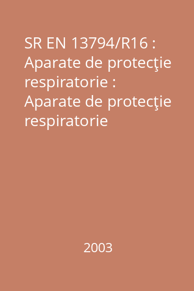 SR EN 13794/R16 : Aparate de protecţie respiratorie : Aparate de protecţie respiratorie izolante, autonome, cu circuit închis pentru evacuare : Cerinţe, încercări, marcare : standard român