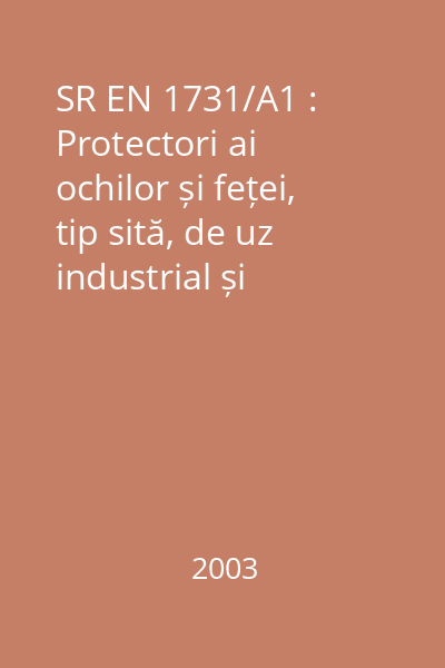 SR EN 1731/A1 : Protectori ai ochilor și feței, tip sită, de uz industrial și neindustrial, împotriva riscurilor mecanice și/sau împotriva căldurii