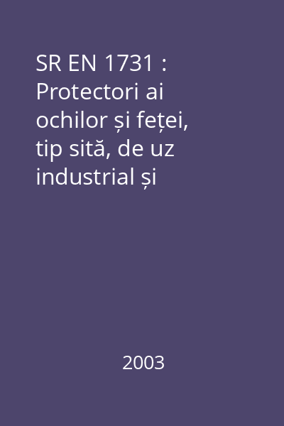 SR EN 1731 : Protectori ai ochilor și feței, tip sită, de uz industrial și neindustrial, împotriva riscurilor mecanice și/sau împotriva căldurii