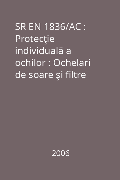 SR EN 1836/AC : Protecţie individuală a ochilor : Ochelari de soare şi filtre de protecţie împotriva radiaţiilor solare pentru utilizare generală şi filtre pentru observarea directă a soarelui