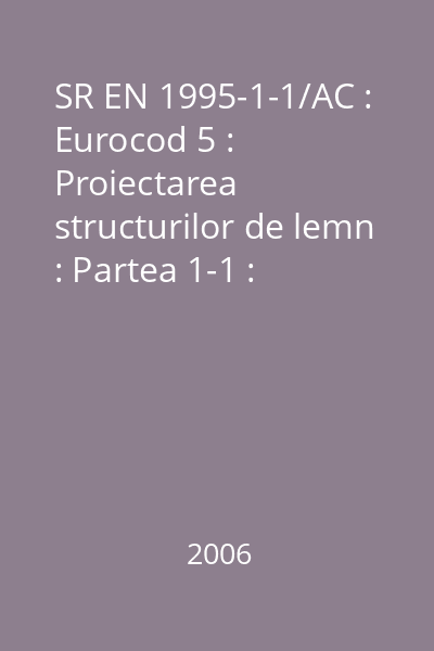 SR EN 1995-1-1/AC : Eurocod 5 : Proiectarea structurilor de lemn : Partea 1-1 : Generalităţi - Reguli comune şi reguli pentru clădiri