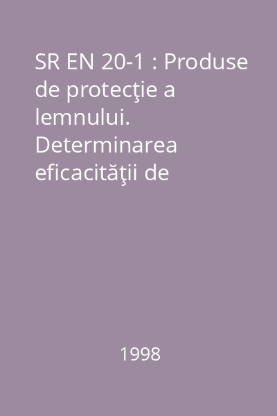 SR EN 20-1 : Produse de protecţie a lemnului. Determinarea eficacităţii de protecţie faţă de Lyctus brunneus (Stephens). Part 1: Aplicare prin tratament de suprafaţă (Metodă de laborator)