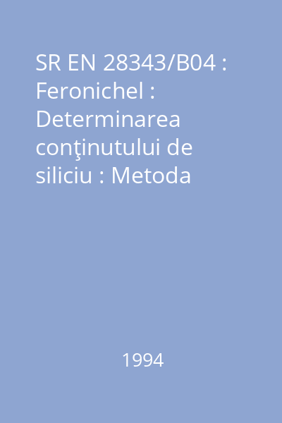 SR EN 28343/B04 : Feronichel : Determinarea conţinutului de siliciu : Metoda gravimetrică : standard român