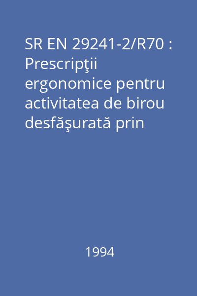 SR EN 29241-2/R70 : Prescripţii ergonomice pentru activitatea de birou desfăşurată prin intermediul videoterminalelor (VDT) : Partea 2: Ghid privind prescripţiile referitoare la sarcinile de muncă : standard român