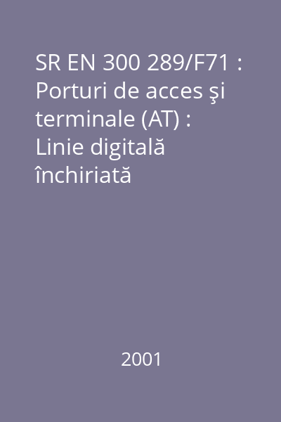 SR EN 300 289/F71 : Porturi de acces şi terminale (AT) : Linie digitală închiriată nestructurată de 64 kbit/s cu integritate de octet (D64U) : Caracteristici de conectare : standard român